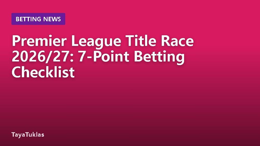 Premier League Title Race 2026/27: 7-Point Betting Checklist